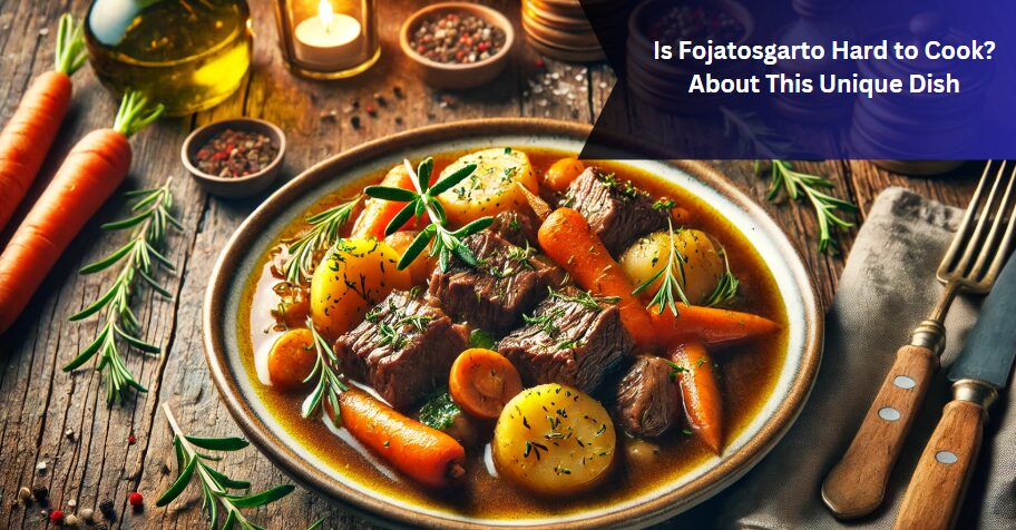 Is Fojatosgarto Hard to Cook? About This Unique Dish