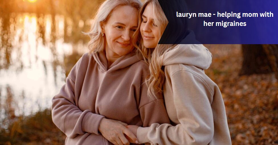 lauryn mae – helping mom with her migraines
